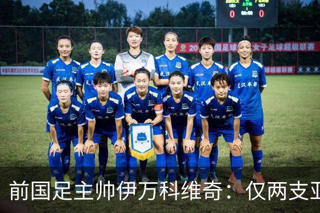 前国足主帅伊万科维奇：仅两支亚足联球队晋级世界杯32强并不意外