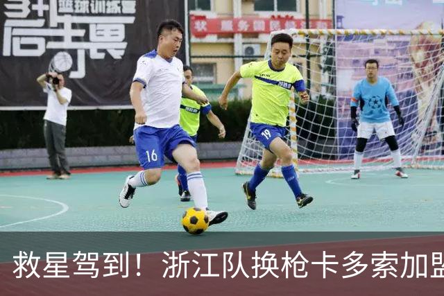 救星驾到！浙江队换枪卡多索加盟在即 无缘K联旧人