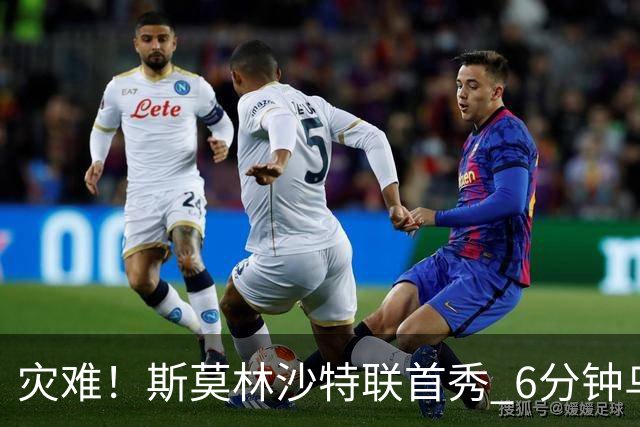 灾难！斯莫林沙特联首秀 6分钟乌龙+被直红罚下