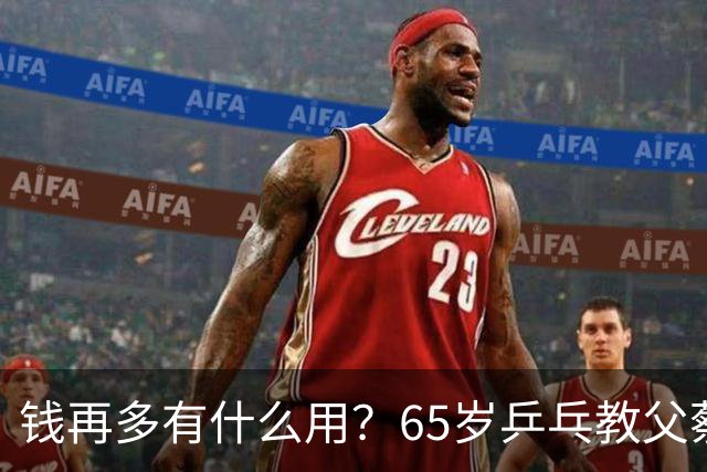 钱再多有什么用？65岁乒乓教父蔡振华现状，给所有老年人提了个醒